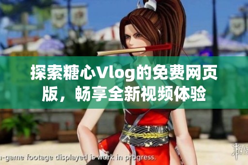 探索糖心Vlog的免费网页版，畅享全新视频体验