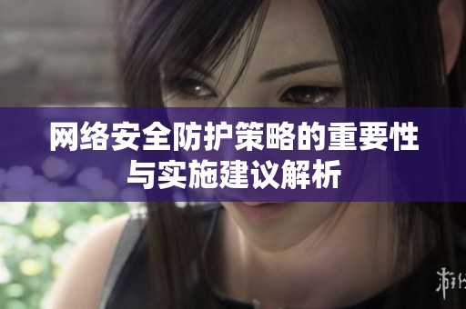 网络安全防护策略的重要性与实施建议解析