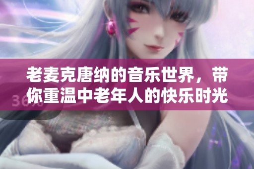 老麦克唐纳的音乐世界，带你重温中老年人的快乐时光