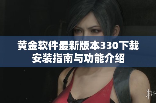黄金软件最新版本330下载安装指南与功能介绍