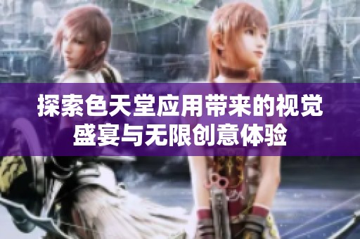 探索色天堂应用带来的视觉盛宴与无限创意体验