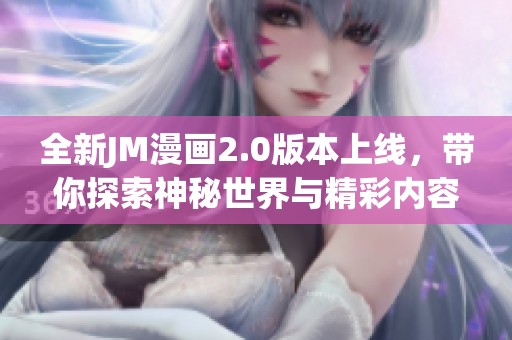 全新JM漫画2.0版本上线，带你探索神秘世界与精彩内容