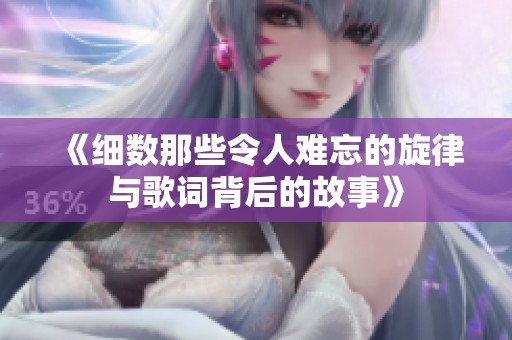 《细数那些令人难忘的旋律与歌词背后的故事》