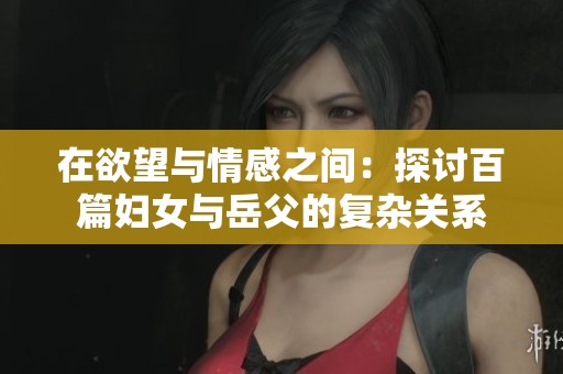 在欲望与情感之间：探讨百篇妇女与岳父的复杂关系