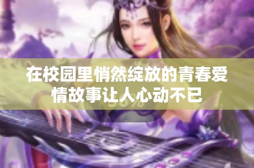 在校园里悄然绽放的青春爱情故事让人心动不已