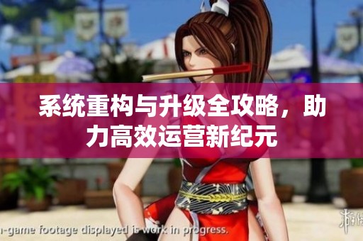 系统重构与升级全攻略，助力高效运营新纪元