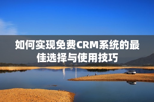 如何实现免费CRM系统的最佳选择与使用技巧