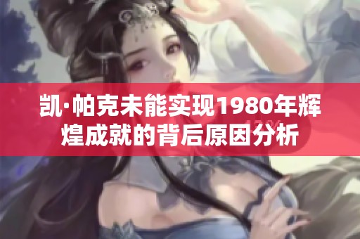 凯·帕克未能实现1980年辉煌成就的背后原因分析