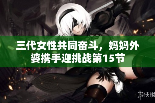 三代女性共同奋斗，妈妈外婆携手迎挑战第15节