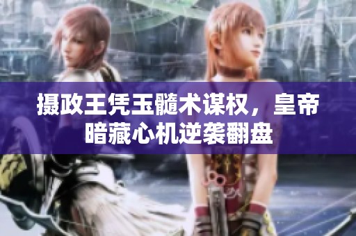 摄政王凭玉髓术谋权，皇帝暗藏心机逆袭翻盘