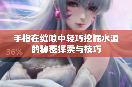 手指在缝隙中轻巧挖掘水源的秘密探索与技巧