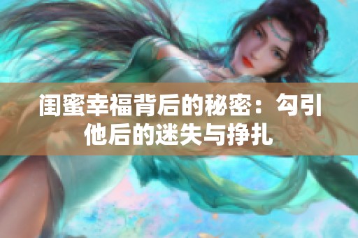闺蜜幸福背后的秘密：勾引他后的迷失与挣扎