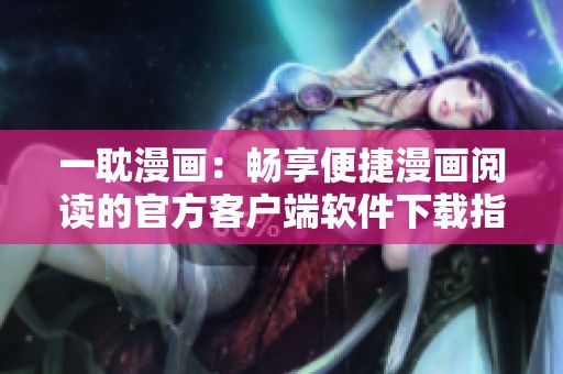 一耽漫画：畅享便捷漫画阅读的官方客户端软件下载指南