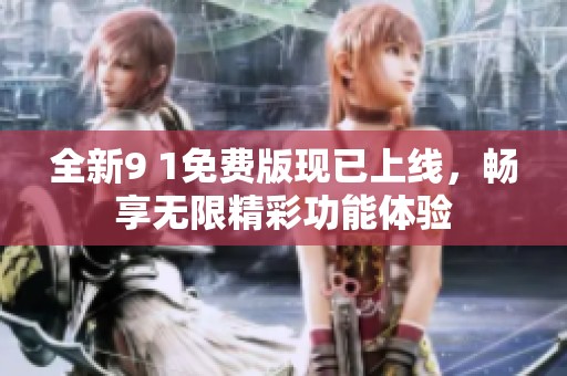全新9 1免费版现已上线，畅享无限精彩功能体验