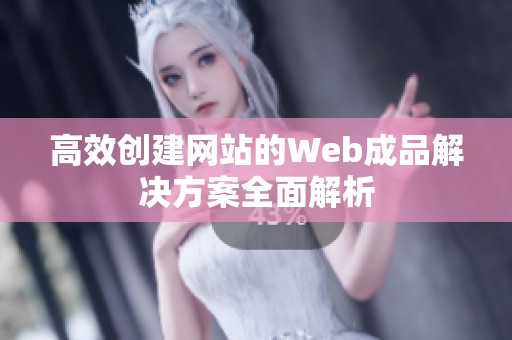 高效创建网站的Web成品解决方案全面解析