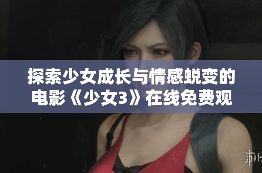 探索少女成长与情感蜕变的电影《少女3》在线免费观看