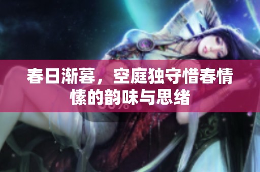 春日渐暮，空庭独守惜春情愫的韵味与思绪