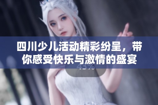 四川少儿活动精彩纷呈，带你感受快乐与激情的盛宴