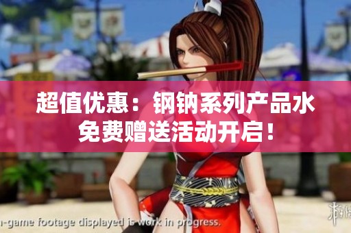 超值优惠：钢钠系列产品水免费赠送活动开启！
