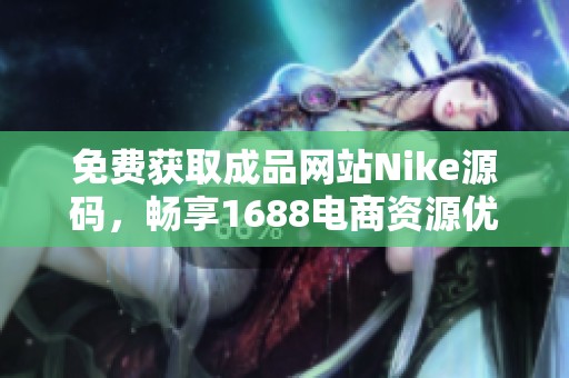 免费获取成品网站Nike源码，畅享1688电商资源优势