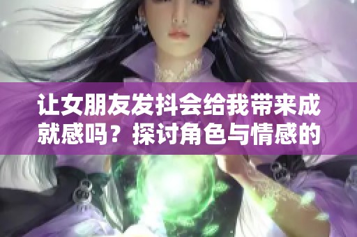 让女朋友发抖会给我带来成就感吗？探讨角色与情感的关系