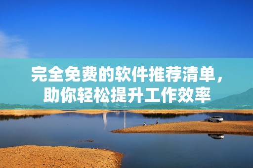 完全免费的软件推荐清单，助你轻松提升工作效率