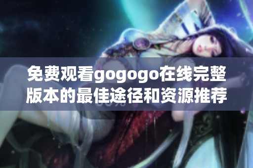 免费观看gogogo在线完整版本的最佳途径和资源推荐