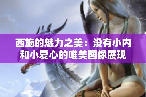 西施的魅力之美：没有小内和小爱心的唯美图像展现