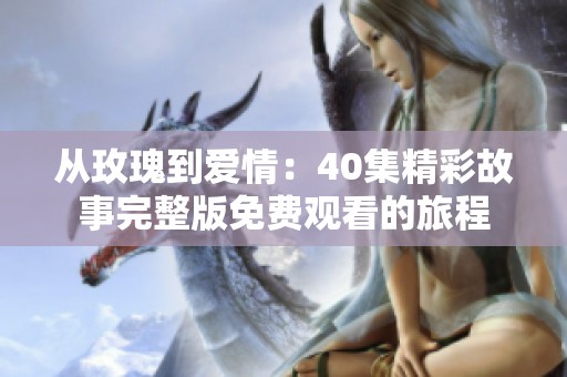 从玫瑰到爱情：40集精彩故事完整版免费观看的旅程