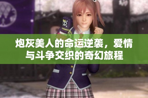 炮灰美人的命运逆袭，爱情与斗争交织的奇幻旅程