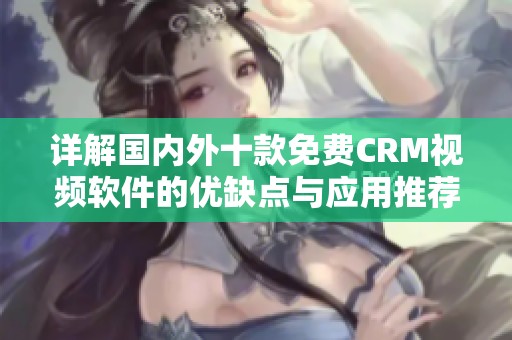 详解国内外十款免费CRM视频软件的优缺点与应用推荐