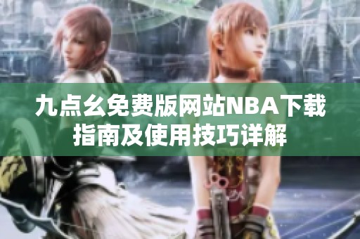 九点幺免费版网站NBA下载指南及使用技巧详解