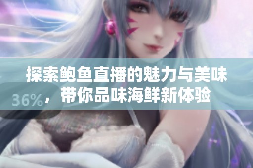 探索鲍鱼直播的魅力与美味，带你品味海鲜新体验