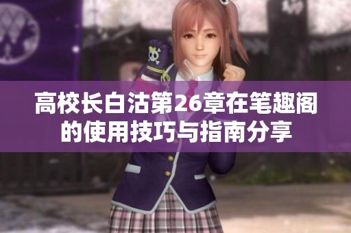 高校长白沽第26章在笔趣阁的使用技巧与指南分享