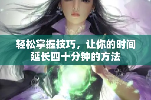 轻松掌握技巧，让你的时间延长四十分钟的方法