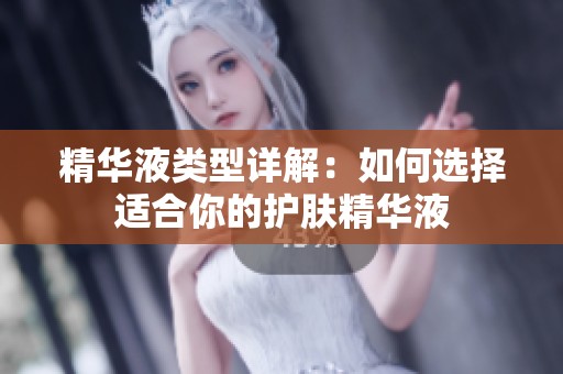 精华液类型详解：如何选择适合你的护肤精华液