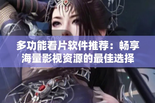 多功能看片软件推荐：畅享海量影视资源的最佳选择