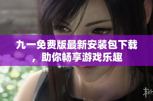 九一免费版最新安装包下载，助你畅享游戏乐趣