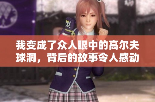 我变成了众人眼中的高尔夫球洞，背后的故事令人感动
