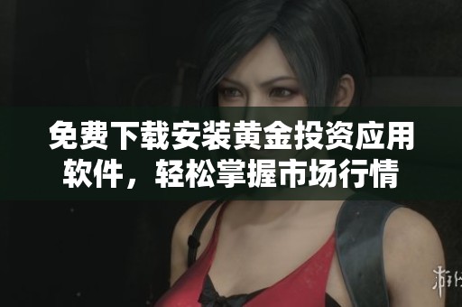 免费下载安装黄金投资应用软件，轻松掌握市场行情
