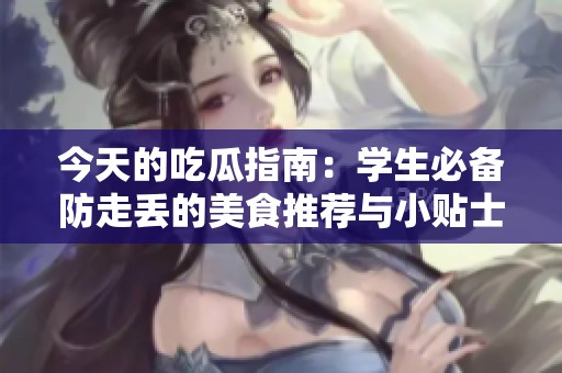 今天的吃瓜指南：学生必备防走丢的美食推荐与小贴士