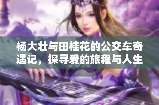 杨大壮与田桂花的公交车奇遇记，探寻爱的旅程与人生际遇