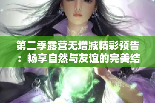 第二季露营无增减精彩预告：畅享自然与友谊的完美结合