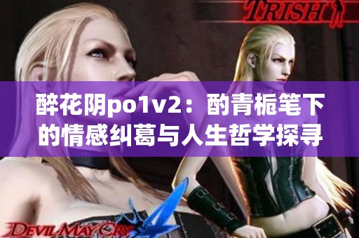醉花阴po1v2：酌青栀笔下的情感纠葛与人生哲学探寻