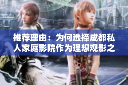推荐理由：为何选择成都私人家庭影院作为理想观影之地