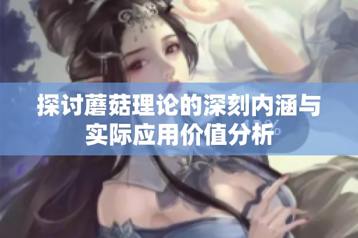 探讨蘑菇理论的深刻内涵与实际应用价值分析