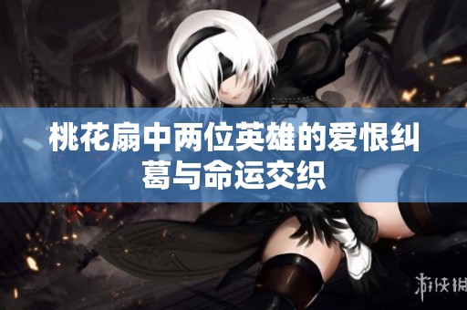 桃花扇中两位英雄的爱恨纠葛与命运交织