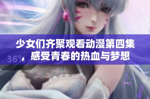 少女们齐聚观看动漫第四集，感受青春的热血与梦想