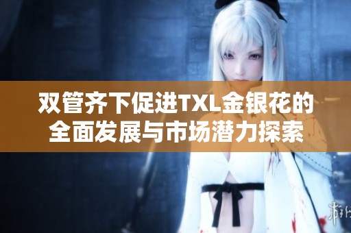 双管齐下促进TXL金银花的全面发展与市场潜力探索