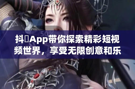 抖抈App带你探索精彩短视频世界，享受无限创意和乐趣